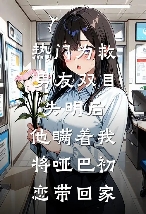 [热门]为救男友双目失明后，他瞒着我将哑巴初恋带回家