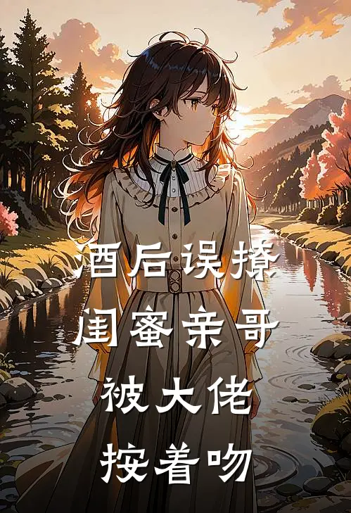 酒后误撩闺蜜亲哥，被大佬按着吻