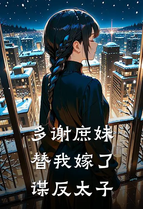 多谢庶妹，替我嫁了谋反太子