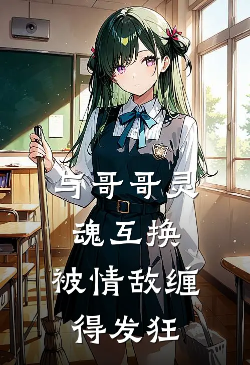 与哥哥灵魂互换，被情敌缠得发狂