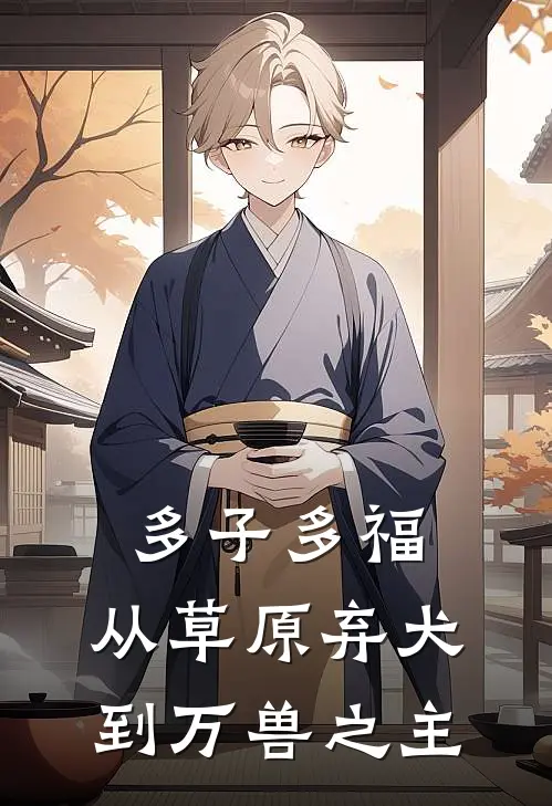 多子多福：从草原弃犬到万兽之主(齐岳齐岳)完结小说推荐_免费小说多子多福：从草原弃犬到万兽之主(齐岳齐岳)