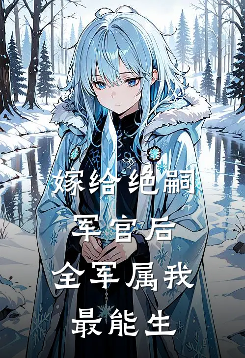 嫁给绝嗣军官后，全军属我最能生