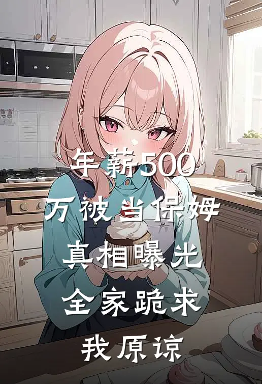 年薪500万被当保姆，真相曝光，全家跪求我原谅