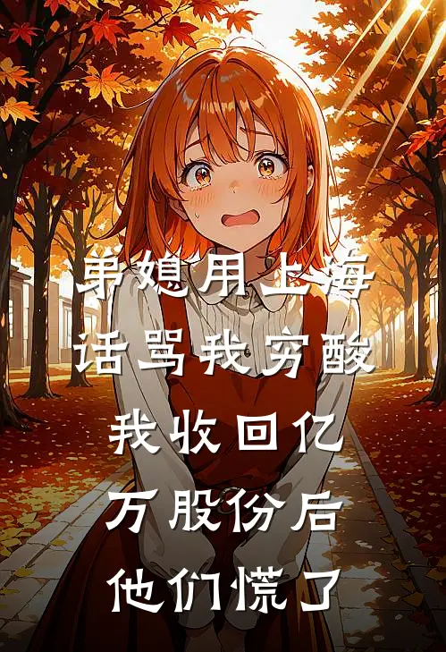 弟媳用上海话骂我穷酸，我收回亿万股份后他们慌了