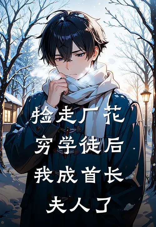 捡走厂花穷学徒后，我成首长夫人了