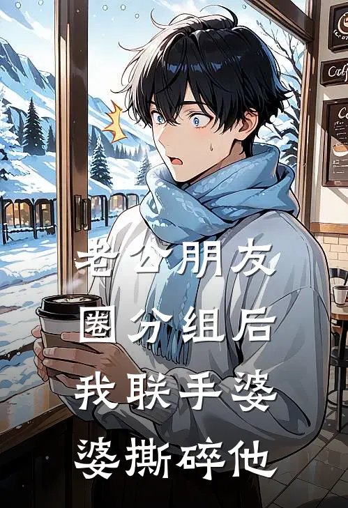 老公朋友圈分组后，我联手婆婆撕碎他