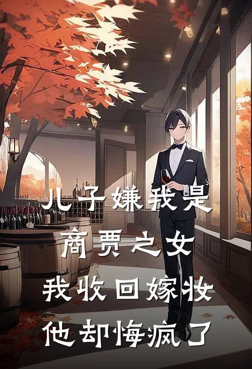 儿子嫌我是商贾之女，我收回嫁妆，他却悔疯了