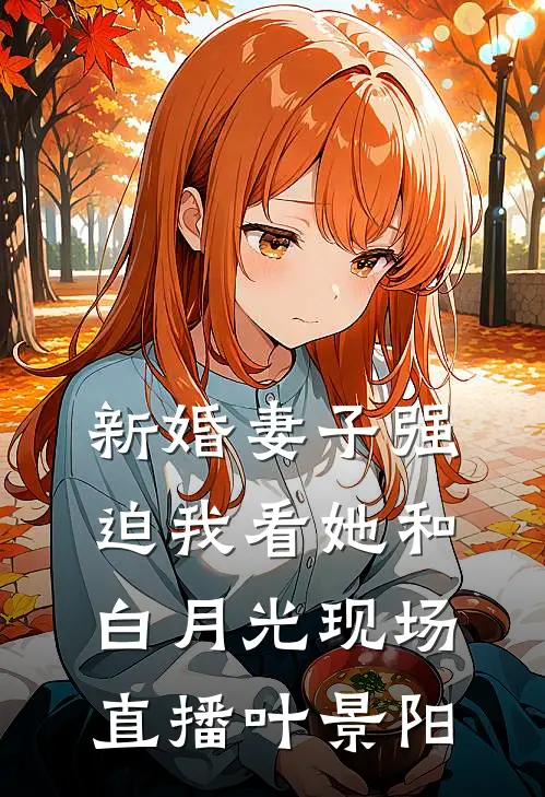 新婚妻子强迫我看她和白月光现场直播叶景阳