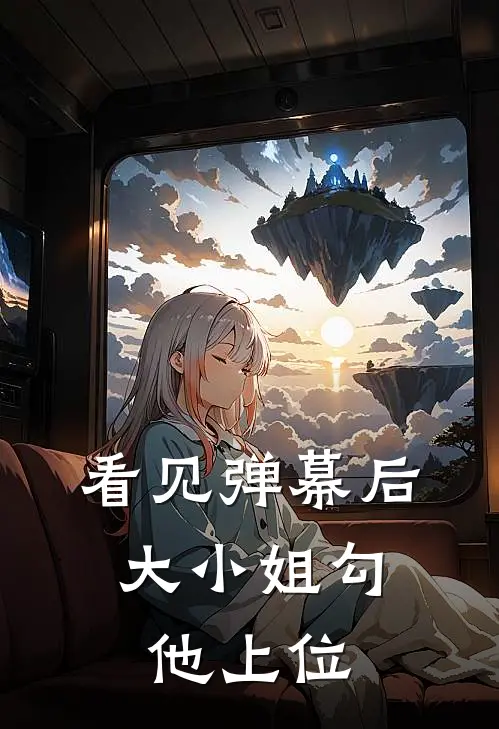 看见弹幕后，大小姐勾他上位